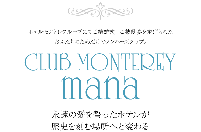 クラブモントレ マナ CLUB MONTEREY MANA ホテルモントレグループにてご結婚式・ご披露宴を挙げられた<br>おふたりのためだけのメンバーズクラブ。 永遠の愛を誓ったホテルが歴史を刻む場所へと変わる