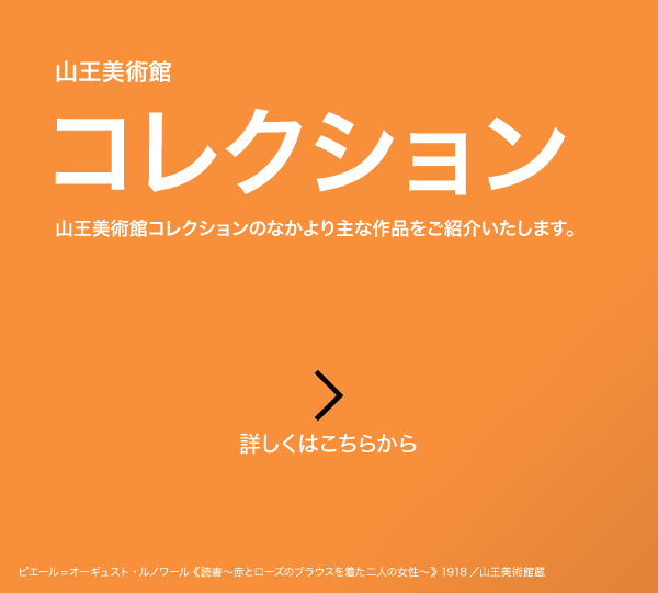 山王美術館 コレクション 山王美術館所蔵のコレクションの数々をご紹介します。