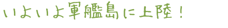 いよいよ軍艦島に上陸