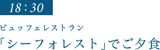 18：30｜「シーフォレスト」でご夕食