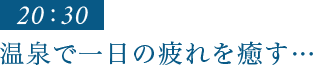 20：30｜温泉で一日の疲れを癒す