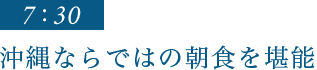 7：30｜沖縄ならではの朝食を堪能