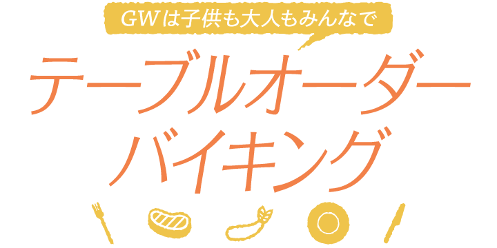 GWは子供も大人もみんなで テーブルオーダーバイキング