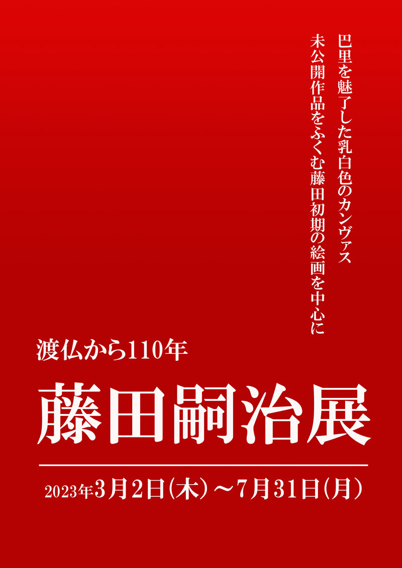 巴里を魅了した乳白色のカンヴァス 未公開作品をふくむ藤田初期の絵画を中心に 渡仏から110年 藤田嗣治展